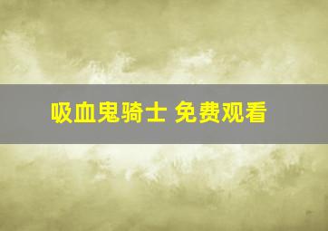 吸血鬼骑士 免费观看